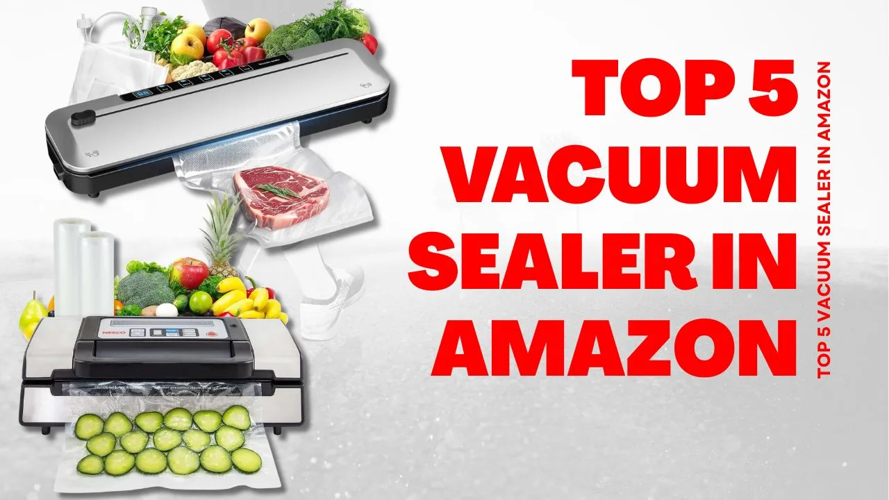Top 5 Vacuum Sealer in Amazon: Ultimate Guide to Food Preservation
